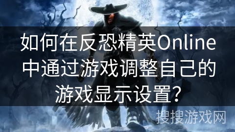 如何在反恐精英Online中通过游戏调整自己的游戏显示设置？