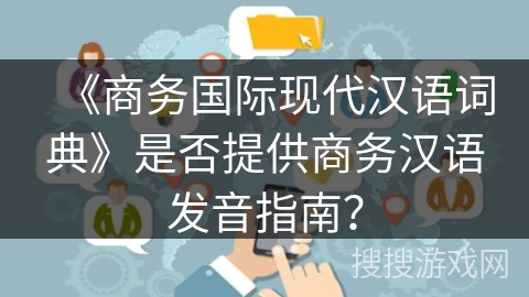 《商务国际现代汉语词典》是否提供商务汉语发音指南？