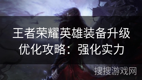 王者荣耀英雄装备升级优化攻略：强化实力