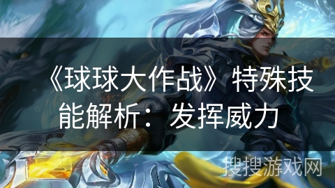 《球球大作战》特殊技能解析:发挥威力 《球球大作战》特殊技能解析:发挥威力