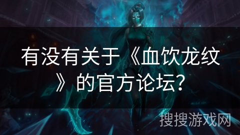 有没有关于《血饮龙纹》的官方论坛？