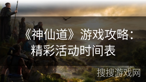 《神仙道》游戏攻略：精彩活动时间表