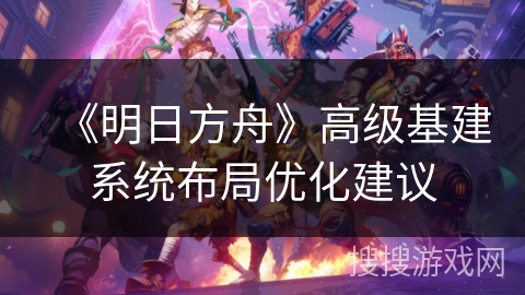 《明日方舟》高级基建系统布局优化建议 《明日方舟》高级基建系统布局优化建议