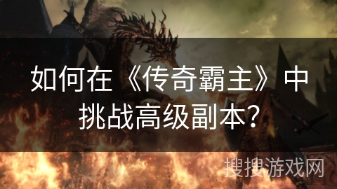 如何在《传奇霸主》中挑战高级副本？