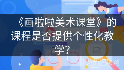 《画啦啦美术课堂》的课程是否提供个性化教学？