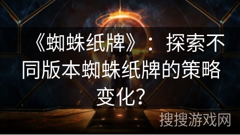 《蜘蛛纸牌》：探索不同版本蜘蛛纸牌的策略变化？