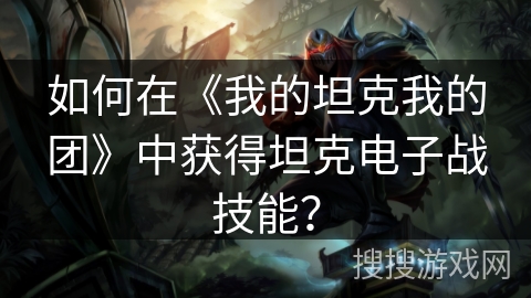 如何在《我的坦克我的团》中获得坦克电子战技能? 如何在《我的坦克我的团》中获得坦克电子战技能?