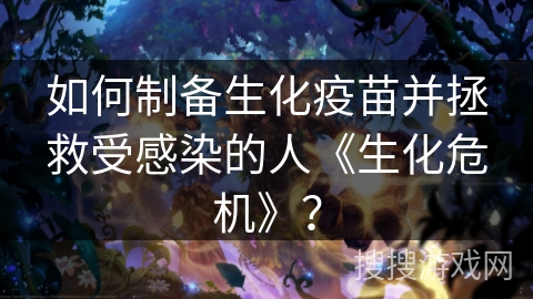 如何制备生化疫苗并拯救受感染的人《生化危机》？