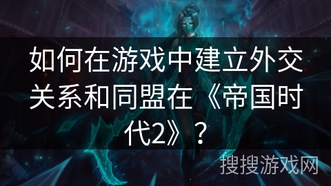 如何在游戏中建立外交关系和同盟在《帝国时代2》？