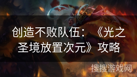 创造不败队伍：《光之圣境放置次元》攻略