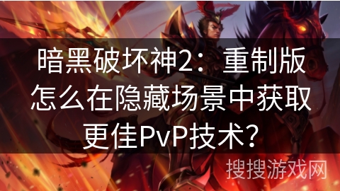 暗黑破坏神2：重制版怎么在隐藏场景中获取更佳PvP技术？