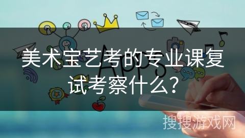 美术宝艺考的专业课复试考察什么？