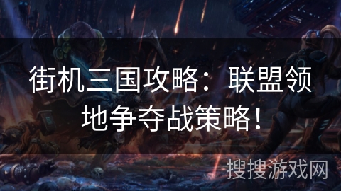 街机三国攻略：联盟领地争夺战策略！