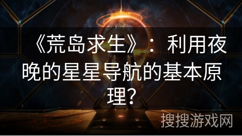 《荒岛求生》：利用夜晚的星星导航的基本原理？