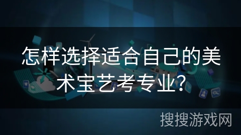 怎样选择适合自己的美术宝艺考专业？