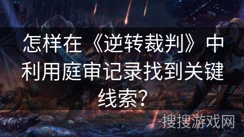 怎样在《逆转裁判》中利用庭审记录找到关键线索？