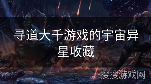 寻道大千游戏的宇宙异星收藏 寻道大千游戏的宇宙异星收藏