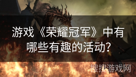 游戏《荣耀冠军》中有哪些有趣的活动？