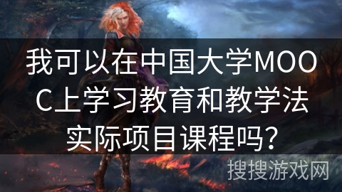 我可以在中国大学MOOC上学习教育和教学法实际项目课程吗？
