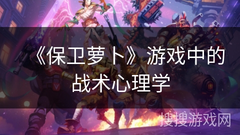 《保卫萝卜》游戏中的战术心理学