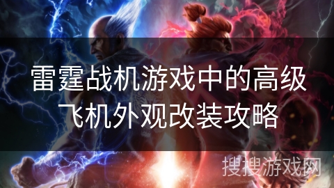 雷霆战机游戏中的高级飞机外观改装攻略