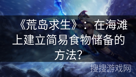 《荒岛求生》：在海滩上建立简易食物储备的方法？