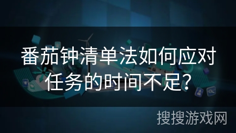 番茄钟清单法如何应对任务的时间不足？