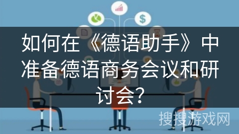 如何在《德语助手》中准备德语商务会议和研讨会？