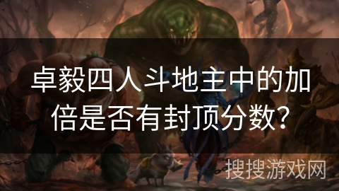 卓毅四人斗地主中的加倍是否有封顶分数？