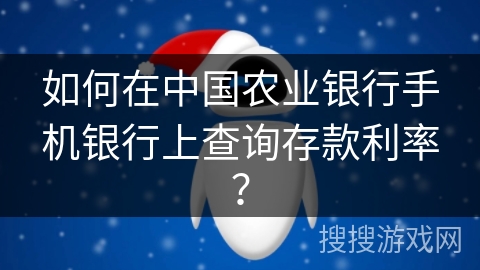 如何在中国农业银行手机银行上查询存款利率？