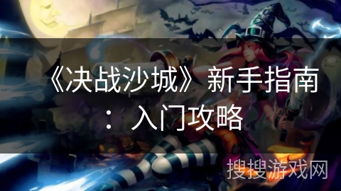 《决战沙城》新手指南：入门攻略