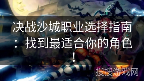 决战沙城职业选择指南：找到最适合你的角色！