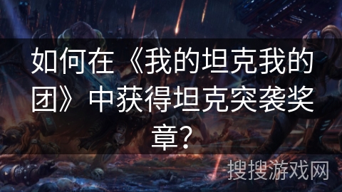 如何在《我的坦克我的团》中获得坦克突袭奖章？