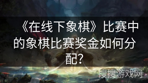 《在线下象棋》比赛中的象棋比赛奖金如何分配？