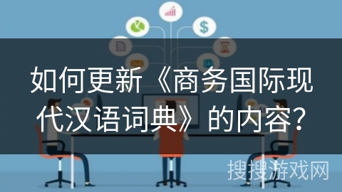 如何更新《商务国际现代汉语词典》的内容？
