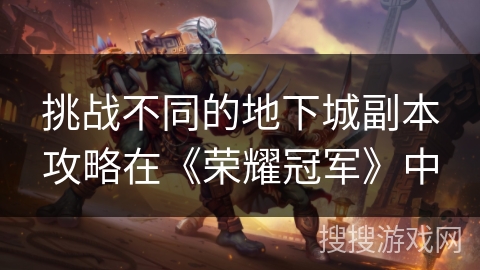 挑战不同的地下城副本攻略在《荣耀冠军》中