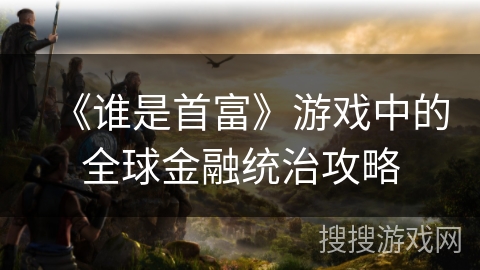 《谁是首富》游戏中的全球金融统治攻略