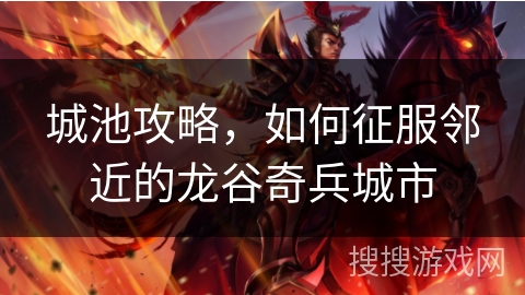 城池攻略，如何征服邻近的龙谷奇兵城市