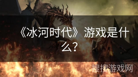 《冰河时代》游戏是什么？