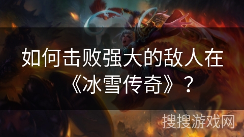 如何击败强大的敌人在《冰雪传奇》？