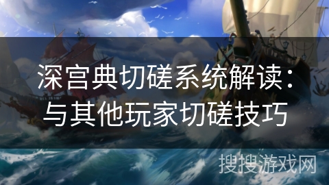 深宫典切磋系统解读:与其他玩家切磋技巧 深宫典切磋系统解读:与其他玩家切磋技巧