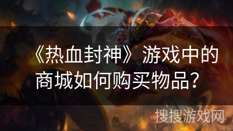 《热血封神》游戏中的商城如何购买物品? 《热血封神》游戏中的商城如何购买物品?