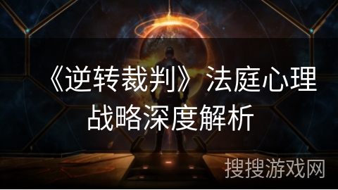 《逆转裁判》法庭心理战略深度解析 《逆转裁判》法庭心理战略深度解析