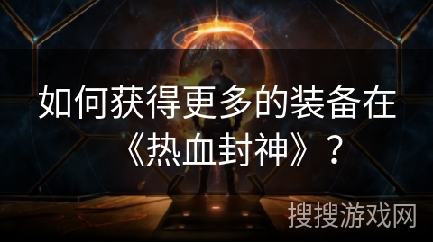 如何获得更多的装备在《热血封神》？