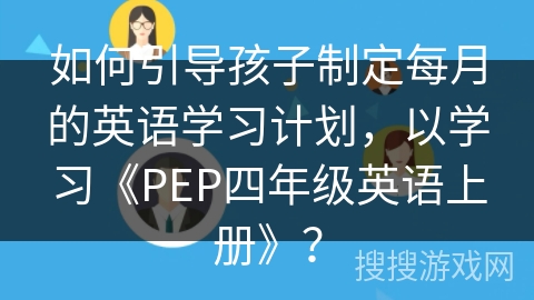 如何引导孩子制定每月的英语学习计划,以学习《PEP四年级英语上册》? 如何引导孩子制定每月的英语学习计划,以学习《PEP四年级英语上册》?