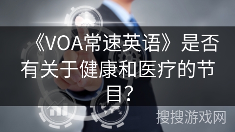 《VOA常速英语》是否有关于健康和医疗的节目? 《VOA常速英语》是否有关于健康和医疗的节目?