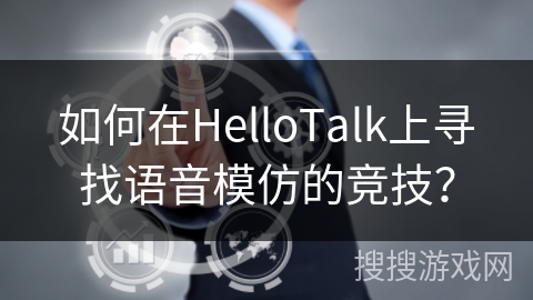 如何在HelloTalk上寻找语音模仿的竞技？