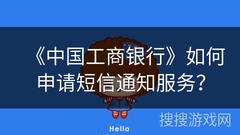 《中国工商银行》如何申请短信通知服务？
