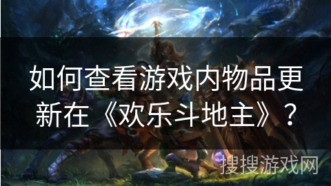 如何查看游戏内物品更新在《欢乐斗地主》？
