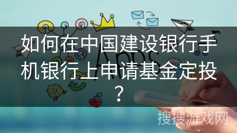 如何在中国建设银行手机银行上申请基金定投？